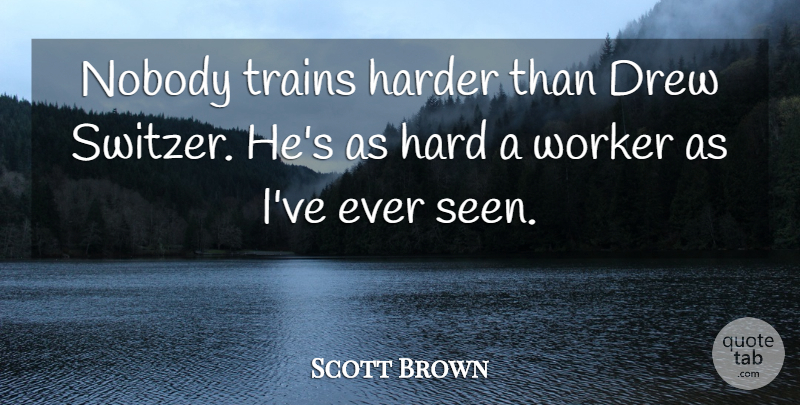 Scott Brown Quote About Drew, Harder, Nobody, Trains, Worker: Nobody Trains Harder Than Drew...