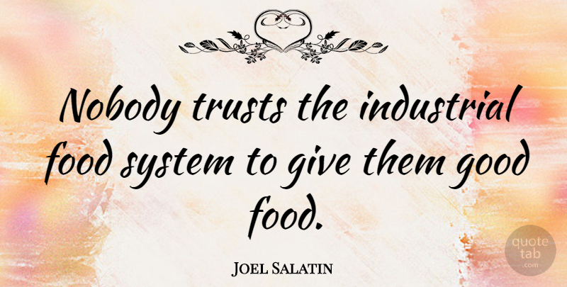 Joel Salatin Quote About Giving, Good Food: Nobody Trusts The Industrial Food...