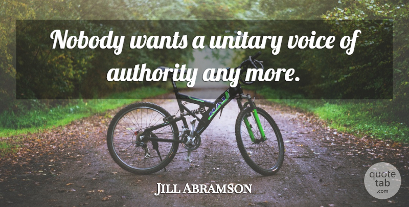 Jill Abramson Quote About Voice, Want, Authority: Nobody Wants A Unitary Voice...