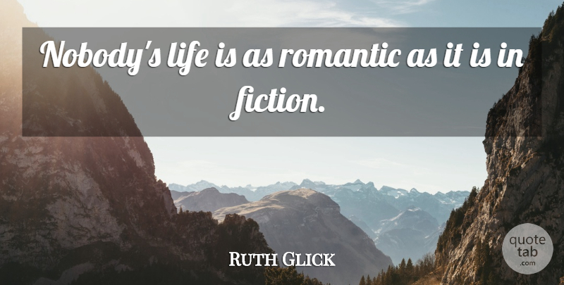Ruth Glick Quote About Fiction, Life Is: Nobodys Life Is As Romantic...