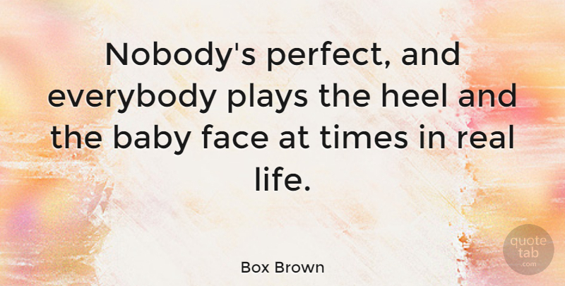 Box Brown Quote About Everybody, Face, Heel, Life, Plays: Nobodys Perfect And Everybody Plays...