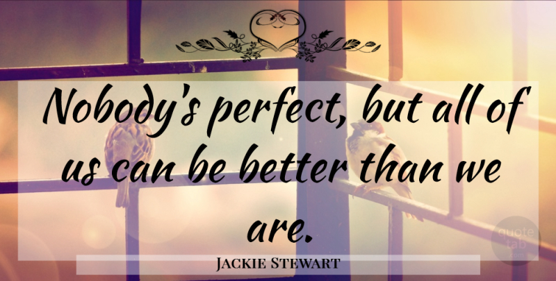 Jackie Stewart Quote About Perfect, Self Improvement, Nobodys Perfect: Nobodys Perfect But All Of...