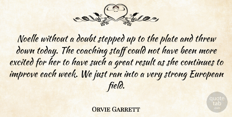 Orvie Garrett Quote About Coaching, Continues, Doubt, European, Excited: Noelle Without A Doubt Stepped...