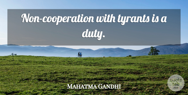 Mahatma Gandhi Quote About Tyrants, Cooperation, Duty: Non Cooperation With Tyrants Is...