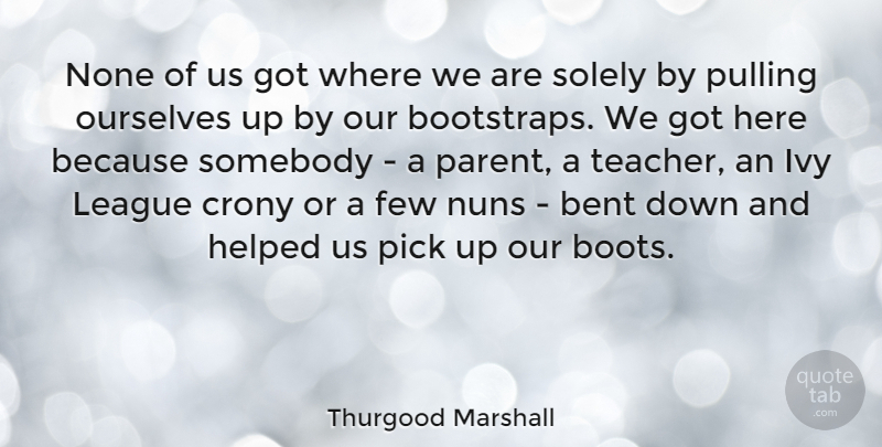 Thurgood Marshall Quote About Teacher, Appreciation, Retirement: None Of Us Got Where...
