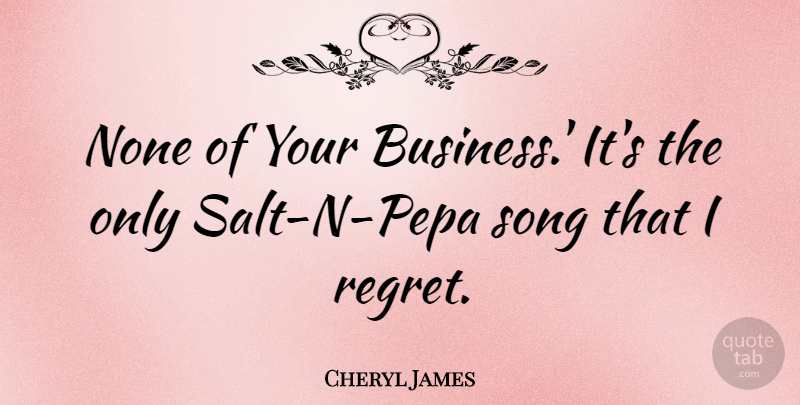 Cheryl James Quote About Song, Regret, Salt: None Of Your Business Its...