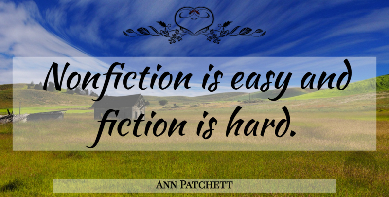 Ann Patchett Quote About Easy: Nonfiction Is Easy And Fiction...