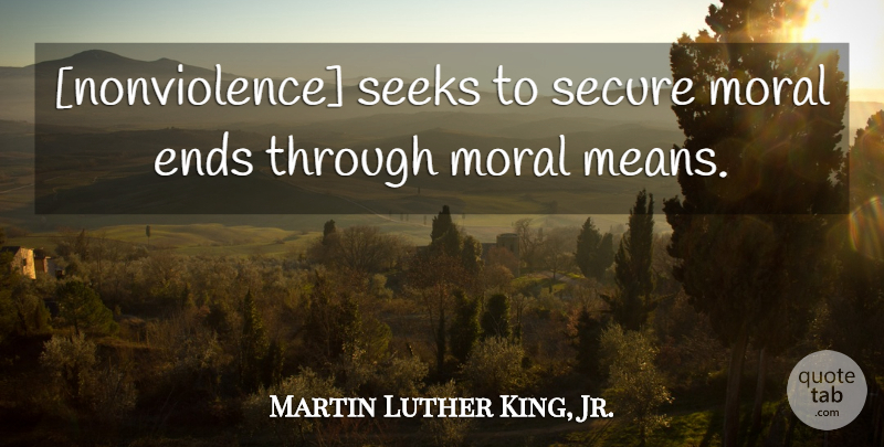 Martin Luther King, Jr. Quote About Mean, Morality, Ends: Nonviolence Seeks To Secure Moral...