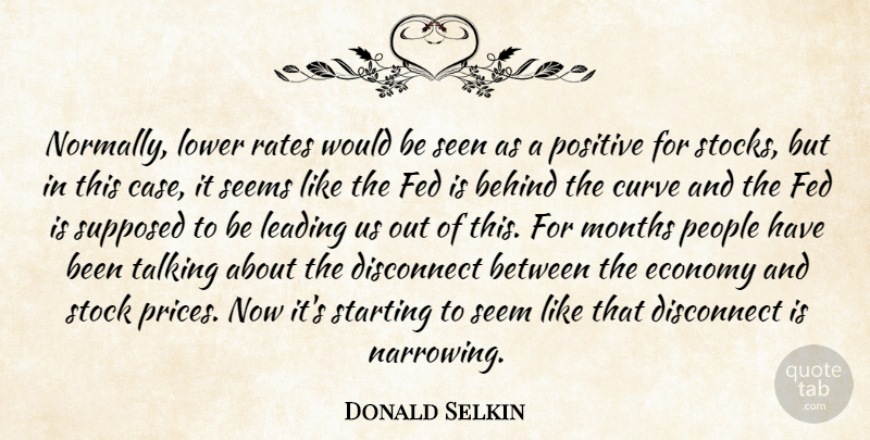 Donald Selkin Quote About Behind, Curve, Disconnect, Economy, Fed: Normally Lower Rates Would Be...