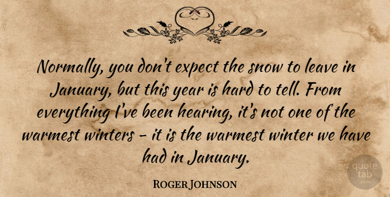 Roger Johnson Quote About Expect, Hard, Leave, Snow, Winter: Normally You Dont Expect The...