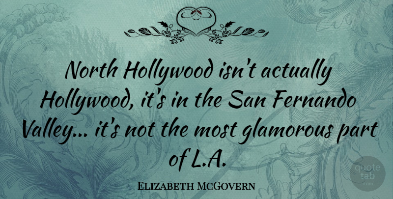 Elizabeth McGovern Quote About Hollywood, Valleys, Glamorous: North Hollywood Isnt Actually Hollywood...
