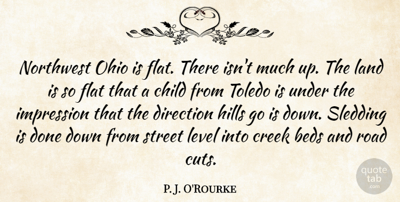 P. J. O'Rourke Quote About Beds, Creek, Flat, Hills, Impression: Northwest Ohio Is Flat There...