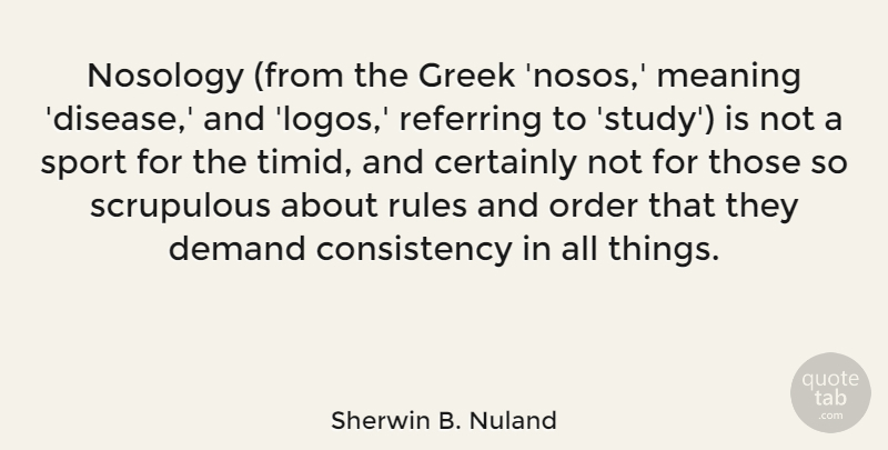 Sherwin B. Nuland Quote About Certainly, Consistency, Demand, Greek, Order: Nosology From The Greek Nosos...