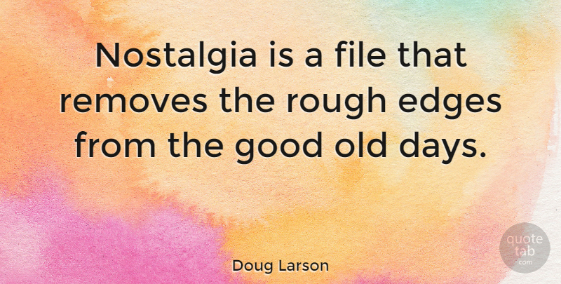 Doug Larson Quote About Time, Rough Edges, Nostalgia: Nostalgia Is A File That...