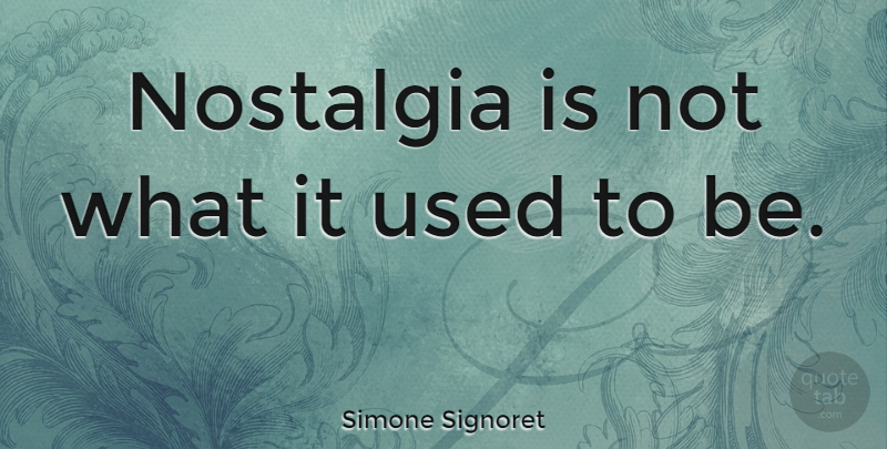 Simone Signoret Quote About Nostalgia, Used, Used To Be: Nostalgia Is Not What It...