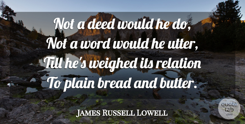 James Russell Lowell Quote About Food, Deeds, Bread: Not A Deed Would He...