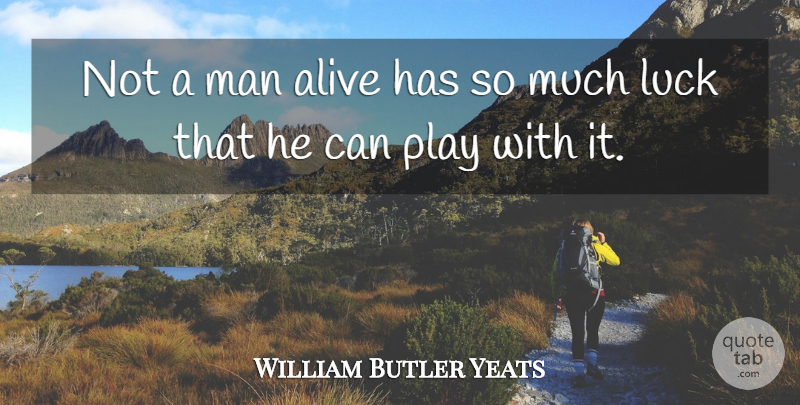 William Butler Yeats Quote About Life, Men, Play: Not A Man Alive Has...