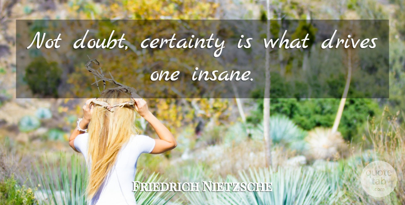 Friedrich Nietzsche Quote About Doubt, Insane, Certainty: Not Doubt Certainty Is What...