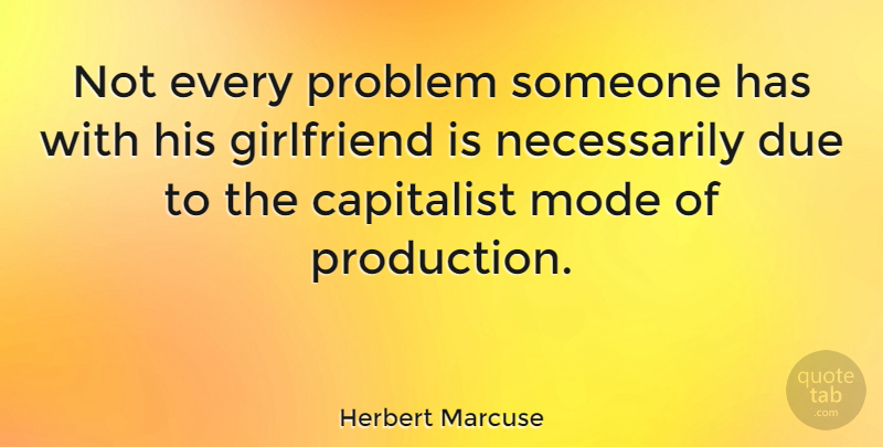 Herbert Marcuse Quote About Girlfriend, Problem, Capitalist: Not Every Problem Someone Has...
