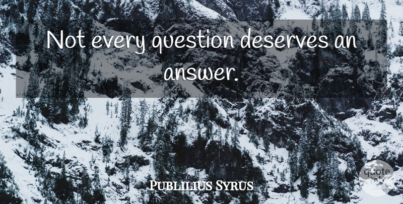 Publilius Syrus Quote About Answers, Deserve: Not Every Question Deserves An...