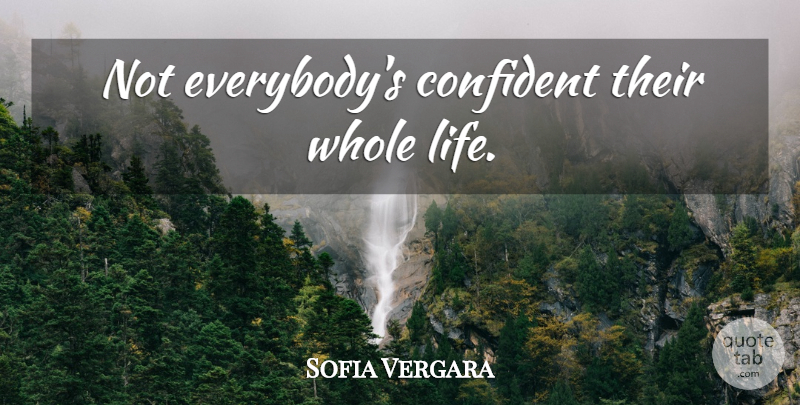Sofia Vergara Quote About Whole Life, Whole: Not Everybodys Confident Their Whole...