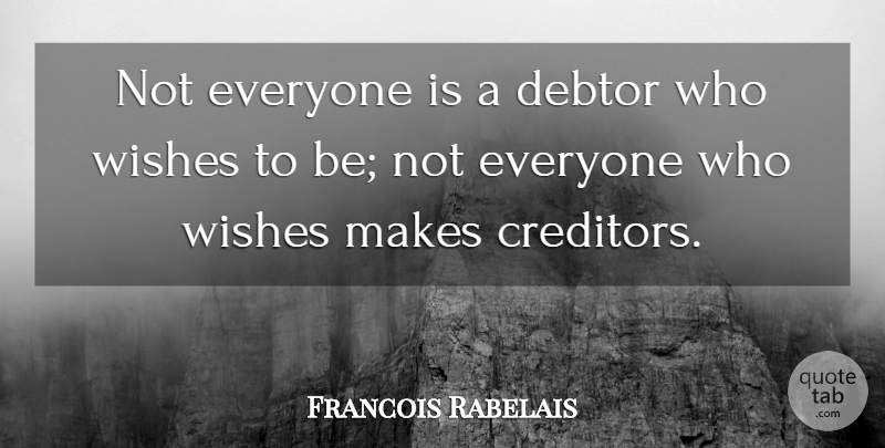 Francois Rabelais Quote About Wish, Debtors, Creditors: Not Everyone Is A Debtor...