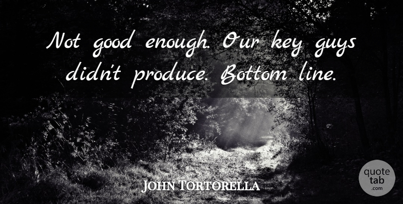 John Tortorella Quote About Bottom, Good, Guys, Key: Not Good Enough Our Key...