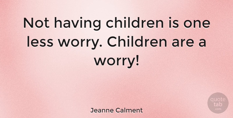 Jeanne Calment Quote About Children, Worry, Having Children: Not Having Children Is One...