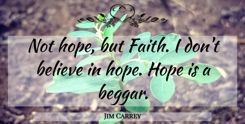 Jim Carrey Quote About Believe, Dont Believe, Beggar: Not Hope But Faith I...
