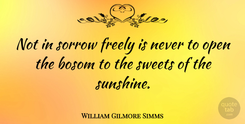 William Gilmore Simms Quote About Sweet, Sunshine, Sorrow: Not In Sorrow Freely Is...