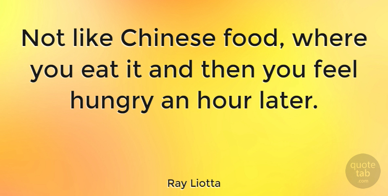 Ray Liotta Quote About Chinese, Hour: Not Like Chinese Food Where...