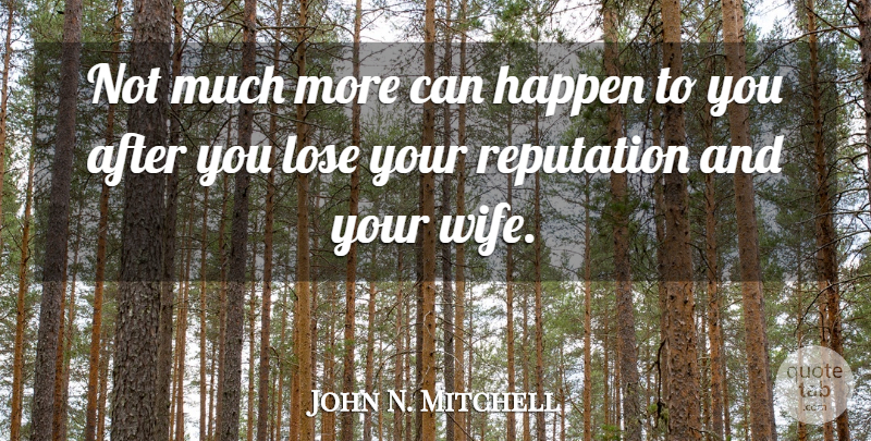 John N. Mitchell Quote About Wife, Reputation, Loses: Not Much More Can Happen...
