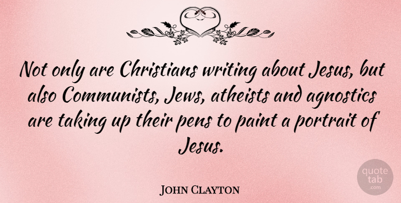 John Clayton Quote About Agnostics, Atheists, Christians, Pens, Taking: Not Only Are Christians Writing...