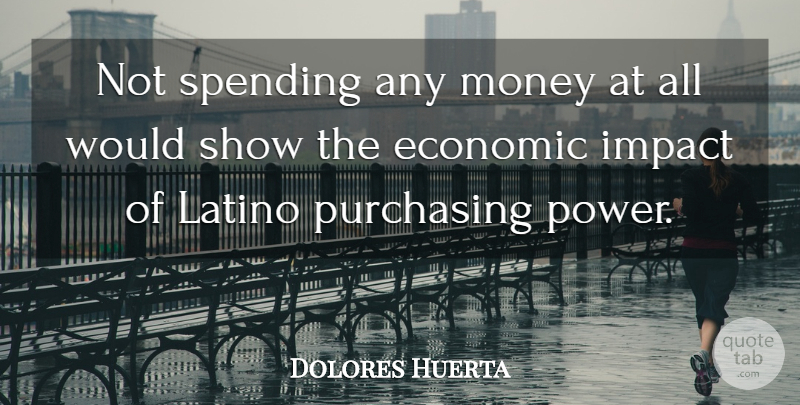 Dolores Huerta Quote About Economic, Impact, Latino, Money, Purchasing: Not Spending Any Money At...