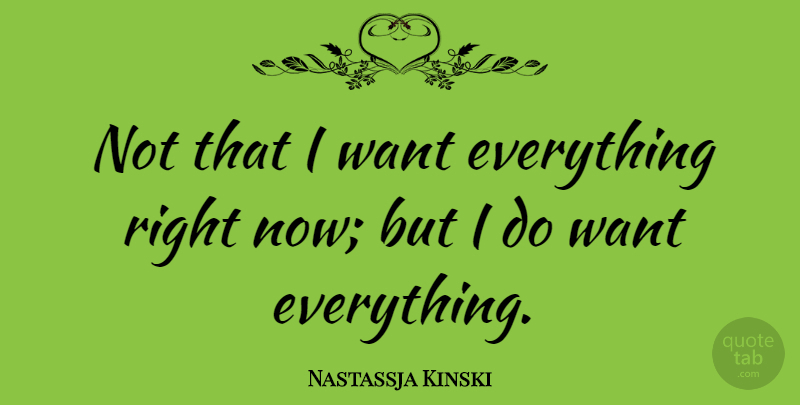 Nastassja Kinski Quote About Want, Right Now: Not That I Want Everything...