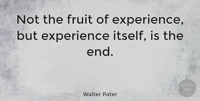 Walter Pater Quote About Fruit, Ends: Not The Fruit Of Experience...