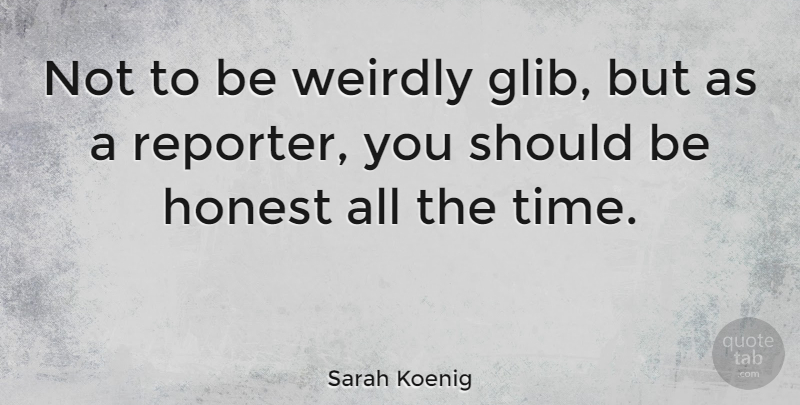 Sarah Koenig Quote About Time, Weirdly: Not To Be Weirdly Glib...