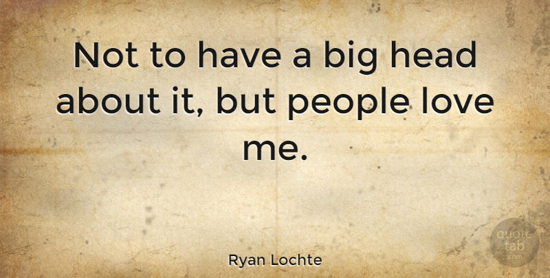 Ryan Lochte Quote About People, Bigs, Big Heads: Not To Have A Big...