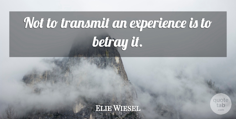 Elie Wiesel Quote About Betrayal, Betrayed, Betray: Not To Transmit An Experience...