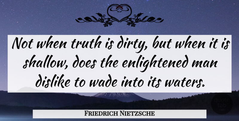 Friedrich Nietzsche Quote About Dislike, Man, Truth: Not When Truth Is Dirty...