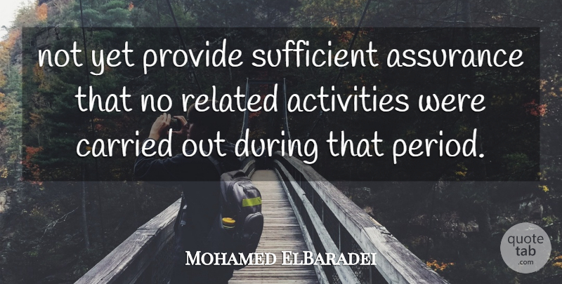 Mohamed ElBaradei Quote About Activities, Assurance, Carried, Provide, Related: Not Yet Provide Sufficient Assurance...