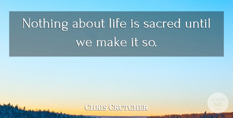 Chris Crutcher Quote About Life: Nothing About Life Is Sacred...