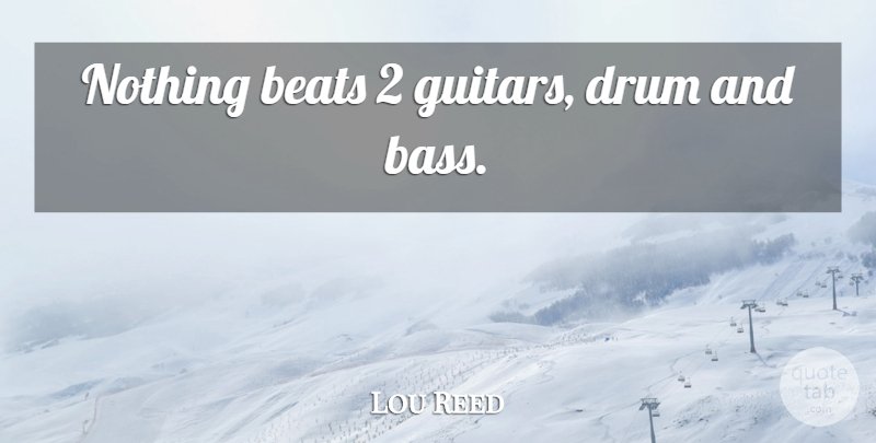 Lou Reed Quote About Guitar, Bass, Beats: Nothing Beats 2 Guitars Drum...