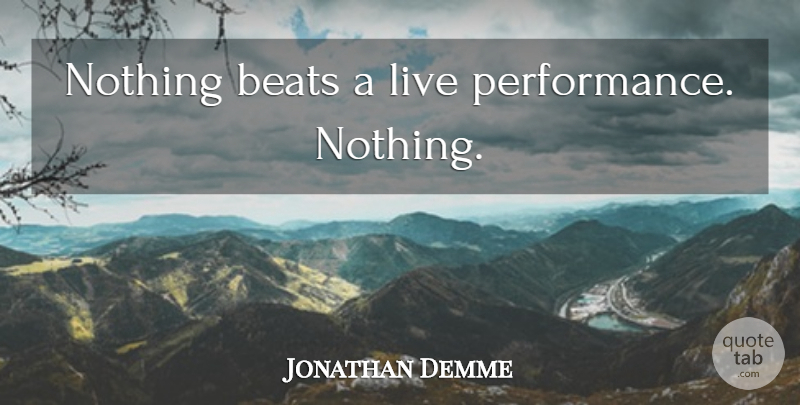 Jonathan Demme Quote About Beats, Performances, Live Performance: Nothing Beats A Live Performance...