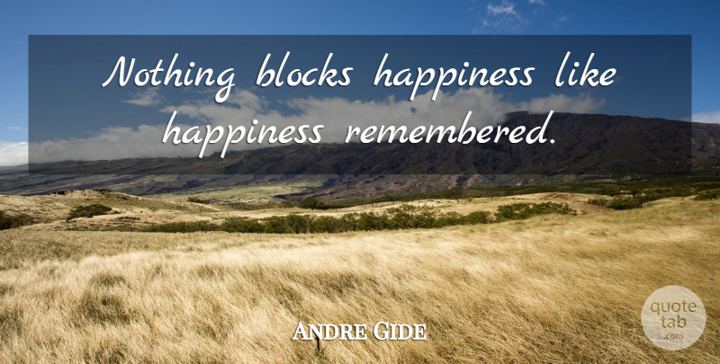Andre Gide Quote About Block, Remembered: Nothing Blocks Happiness Like Happiness...