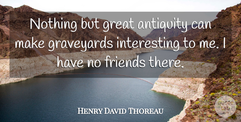 Henry David Thoreau Quote About Friendship, Interesting, No Friends: Nothing But Great Antiquity Can...