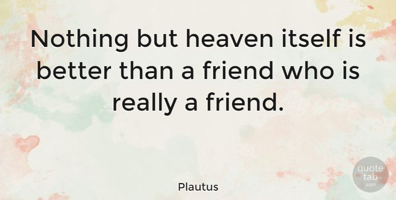 Plautus Quote About Friendship, True Friend, Real Friends: Nothing But Heaven Itself Is...