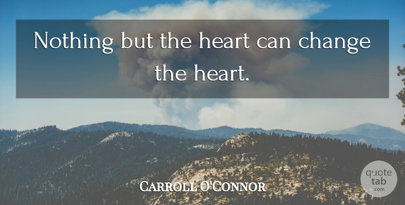 Carroll O'Connor Quote About Heart: Nothing But The Heart Can...