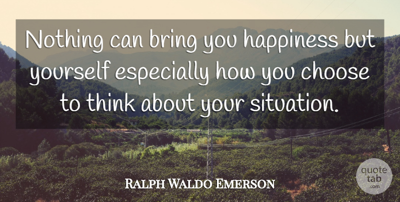 Ralph Waldo Emerson Quote About Gratitude, Thinking, Situation: Nothing Can Bring You Happiness...