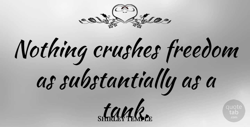 Shirley Temple Quote About Crush, Tanks: Nothing Crushes Freedom As Substantially...